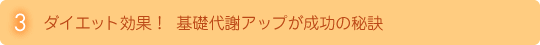 5大効果その3／ダイエット効果！  基礎代謝アップが成功の秘訣